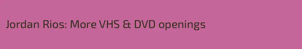 Jordan Rios: More VHS & DVD openings